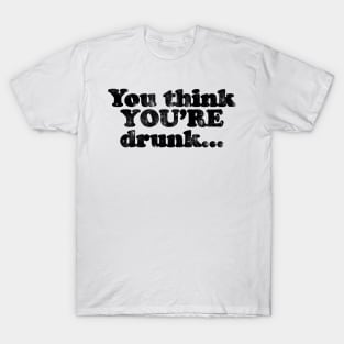 You think YOU'RE drunk…. [Faded Black Ink] T-Shirt